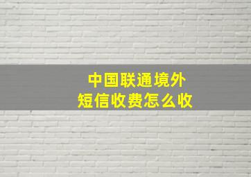 中国联通境外短信收费怎么收