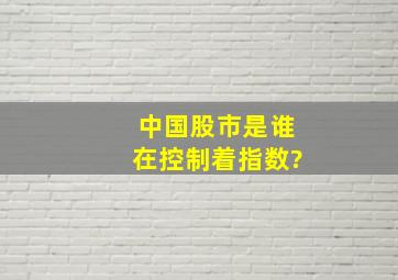 中国股市是谁在控制着指数?