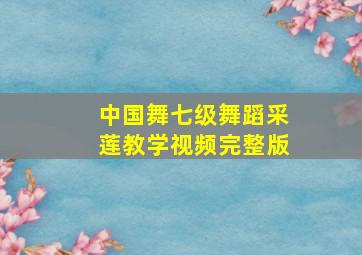 中国舞七级舞蹈采莲教学视频完整版