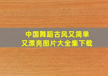 中国舞蹈古风又简单又漂亮图片大全集下载