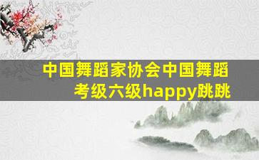 中国舞蹈家协会中国舞蹈考级六级happy跳跳