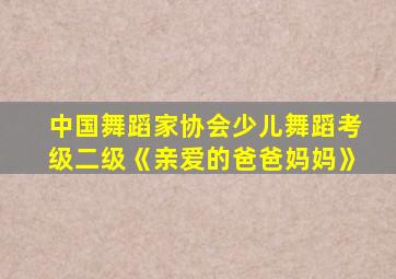 中国舞蹈家协会少儿舞蹈考级二级《亲爱的爸爸妈妈》