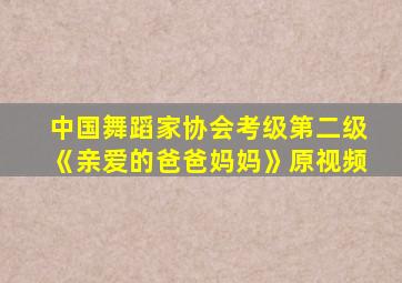 中国舞蹈家协会考级第二级《亲爱的爸爸妈妈》原视频