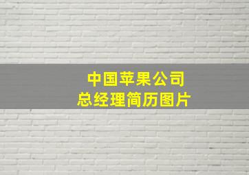 中国苹果公司总经理简历图片