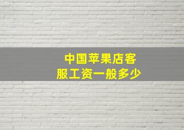 中国苹果店客服工资一般多少