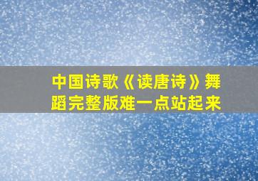 中国诗歌《读唐诗》舞蹈完整版难一点站起来