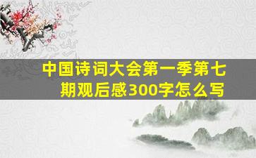 中国诗词大会第一季第七期观后感300字怎么写