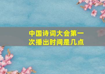 中国诗词大会第一次播出时间是几点