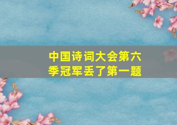 中国诗词大会第六季冠军丢了第一题