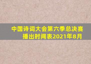 中国诗词大会第六季总决赛播出时间表2021年8月