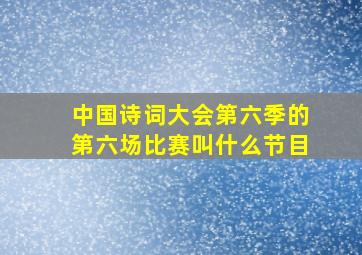 中国诗词大会第六季的第六场比赛叫什么节目