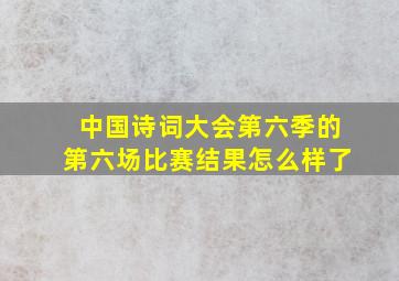 中国诗词大会第六季的第六场比赛结果怎么样了