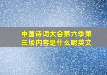 中国诗词大会第六季第三场内容是什么呢英文