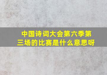 中国诗词大会第六季第三场的比赛是什么意思呀