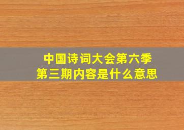 中国诗词大会第六季第三期内容是什么意思