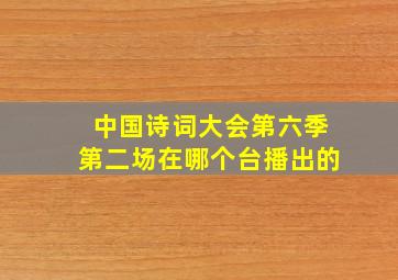 中国诗词大会第六季第二场在哪个台播出的