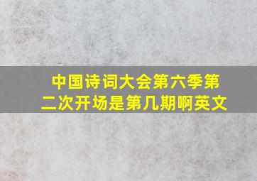 中国诗词大会第六季第二次开场是第几期啊英文