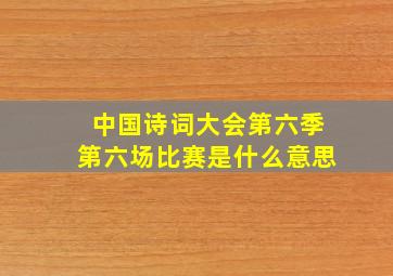 中国诗词大会第六季第六场比赛是什么意思