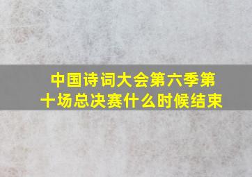 中国诗词大会第六季第十场总决赛什么时候结束