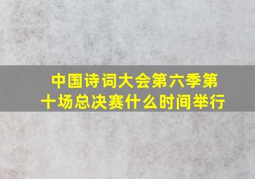 中国诗词大会第六季第十场总决赛什么时间举行