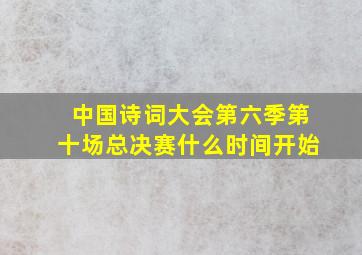 中国诗词大会第六季第十场总决赛什么时间开始