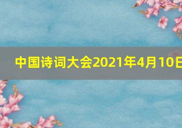 中国诗词大会2021年4月10日