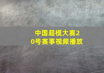 中国超模大赛20号赛事视频播放