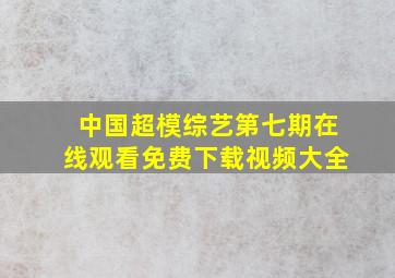 中国超模综艺第七期在线观看免费下载视频大全