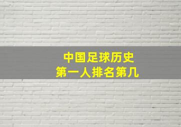 中国足球历史第一人排名第几