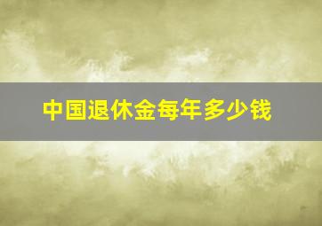 中国退休金每年多少钱