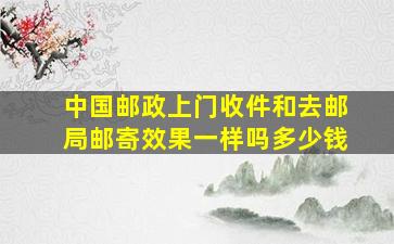 中国邮政上门收件和去邮局邮寄效果一样吗多少钱