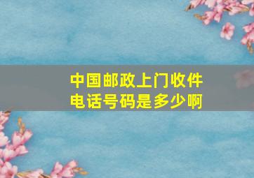 中国邮政上门收件电话号码是多少啊