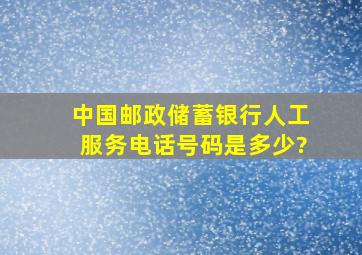 中国邮政储蓄银行人工服务电话号码是多少?