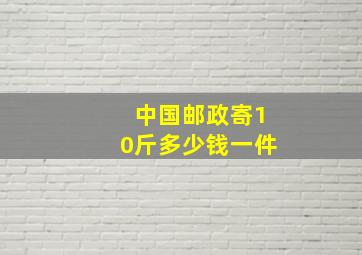 中国邮政寄10斤多少钱一件