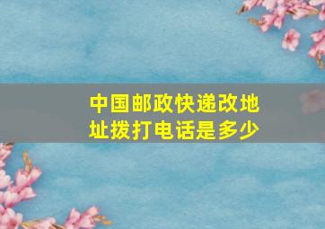 中国邮政快递改地址拨打电话是多少