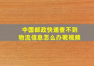 中国邮政快递查不到物流信息怎么办呢视频