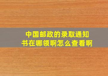 中国邮政的录取通知书在哪领啊怎么查看啊