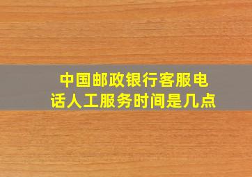 中国邮政银行客服电话人工服务时间是几点