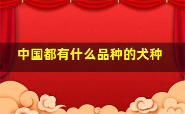 中国都有什么品种的犬种