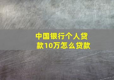 中国银行个人贷款10万怎么贷款