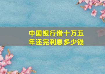 中国银行借十万五年还完利息多少钱