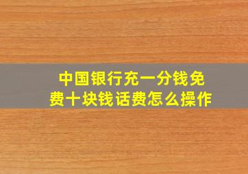 中国银行充一分钱免费十块钱话费怎么操作