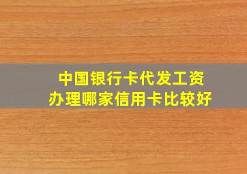 中国银行卡代发工资办理哪家信用卡比较好