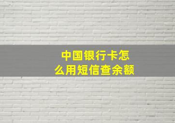 中国银行卡怎么用短信查余额