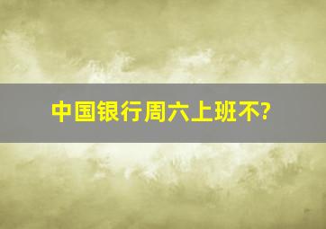 中国银行周六上班不?