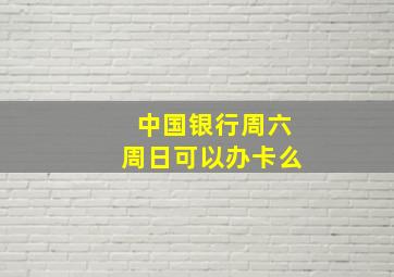 中国银行周六周日可以办卡么