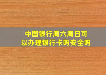 中国银行周六周日可以办理银行卡吗安全吗