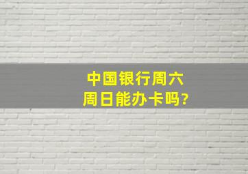 中国银行周六周日能办卡吗?