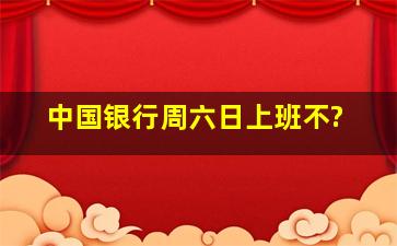 中国银行周六日上班不?