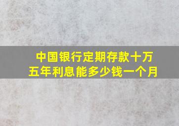 中国银行定期存款十万五年利息能多少钱一个月